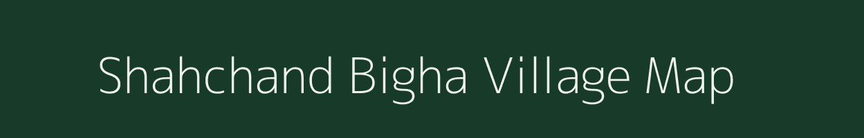 Shahchand Bigha village map in Bihar