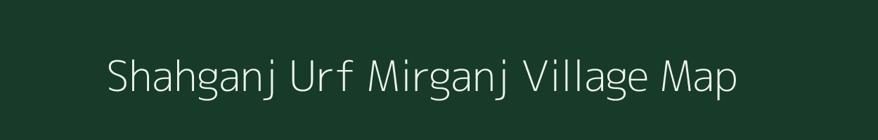 Shahganj Urf Mirganj village map in Uttar Pradesh