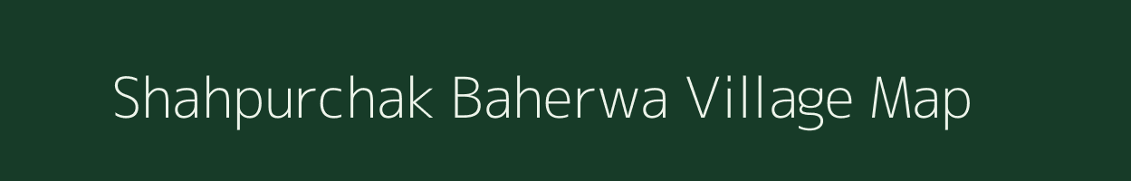 Shahpurchak Baherwa village map in Uttar Pradesh