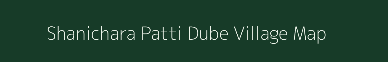 Shanichara Patti Dube village map in Uttar Pradesh