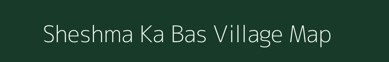 Sheshma Ka Bas village map in Rajasthan
