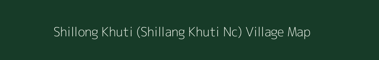 Shillong Khuti (Shillang Khuti Nc) village map in Assam
