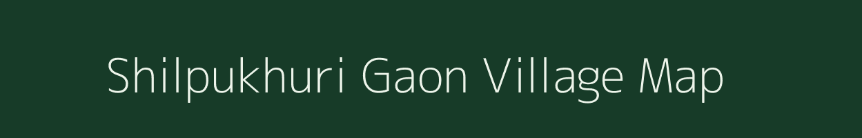 Shilpukhuri Gaon village map in Assam