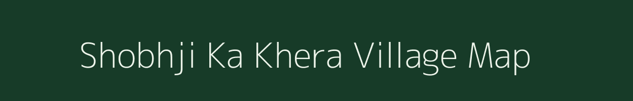 Shobhji Ka Khera village map in Rajasthan
