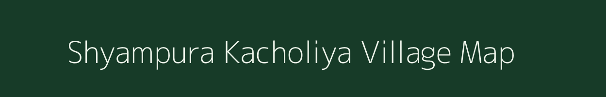 Shyampura Kacholiya village map in Rajasthan