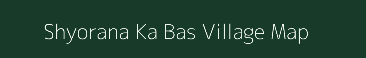 Shyorana Ka Bas village map in Rajasthan