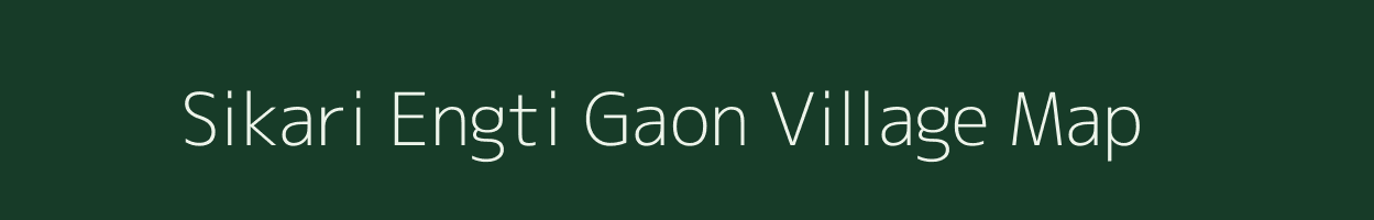 Sikari Engti Gaon village map in Assam