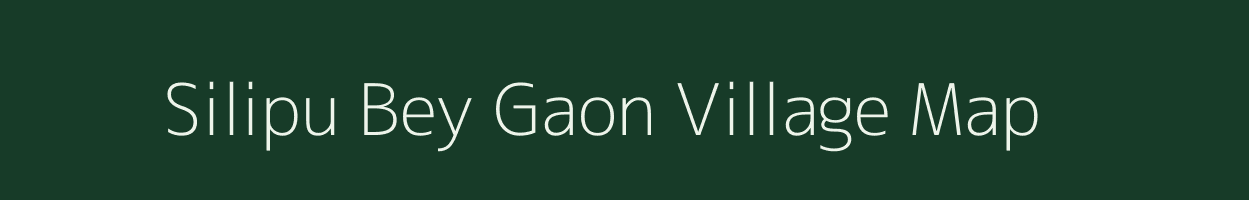 Silipu Bey Gaon village map in Assam