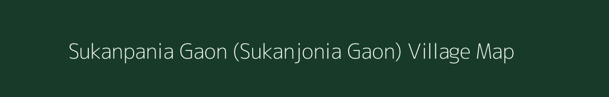 Sukanpania Gaon (Sukanjonia Gaon) village map in Assam