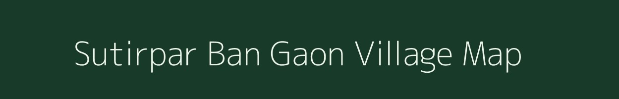 Sutirpar Ban Gaon village map in Assam