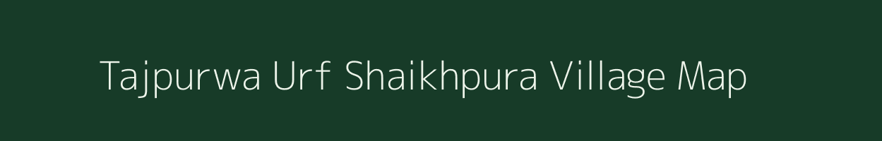 Tajpurwa Urf Shaikhpura village map in Bihar