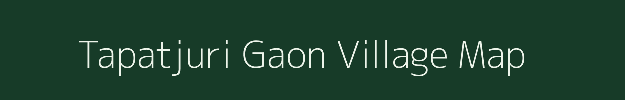 Tapatjuri Gaon village map in Assam