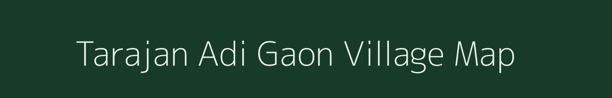 Tarajan Adi Gaon village map in Assam