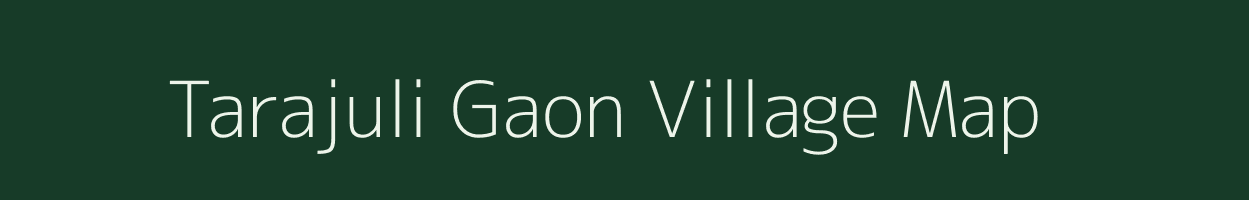 Tarajuli Gaon village map in Assam