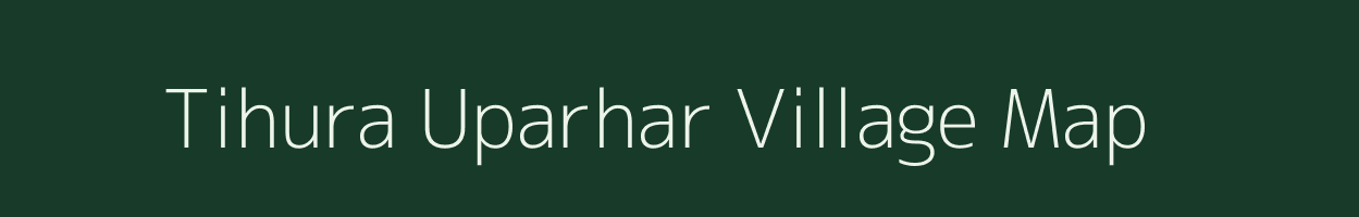 Tihura Uparhar village map in Uttar Pradesh