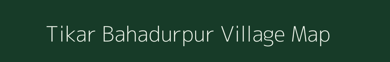 Tikar Bahadurpur village map in Uttar Pradesh