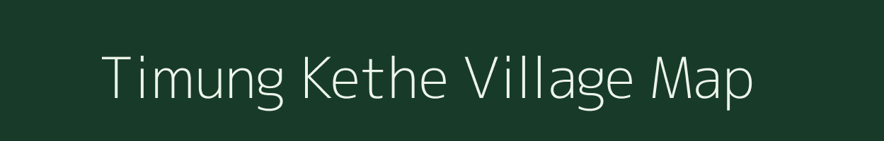 Timung Kethe village map in Assam