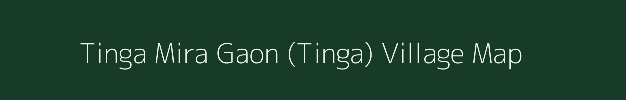 Tinga Mira Gaon (Tinga) village map in Assam
