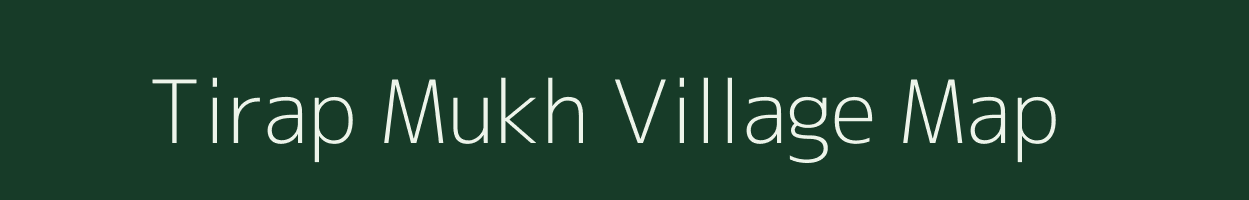 Tirap Mukh village map in Assam