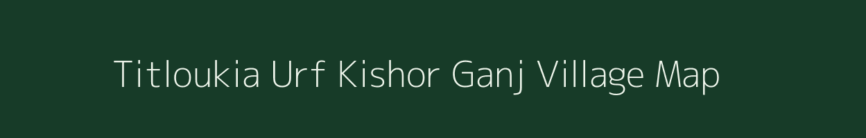 Titloukia Urf Kishor Ganj village map in Uttar Pradesh