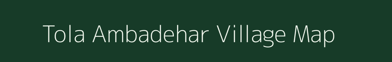 Tola Ambadehar village map in Bihar