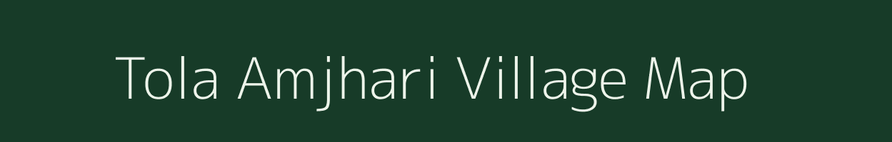Tola Amjhari village map in Bihar