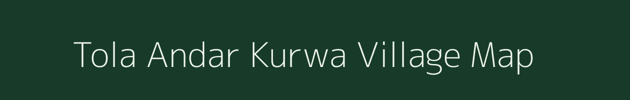 Tola Andar Kurwa village map in Bihar