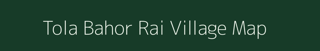 Tola Bahor Rai village map in Bihar