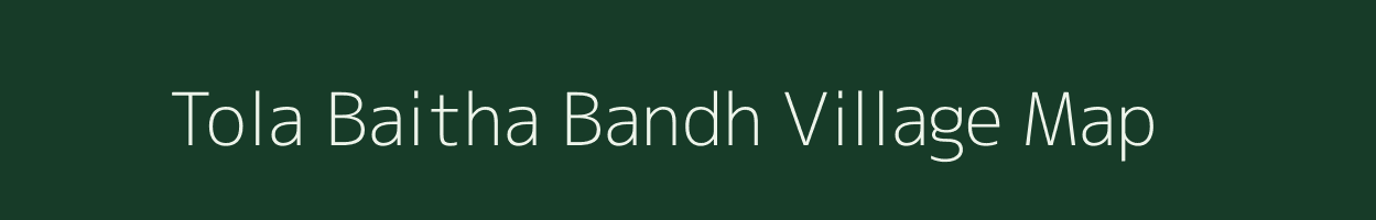 Tola Baitha Bandh village map in Bihar