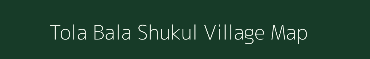 Tola Bala Shukul village map in Bihar