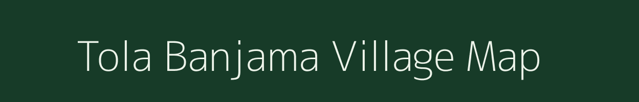 Tola Banjama village map in Bihar