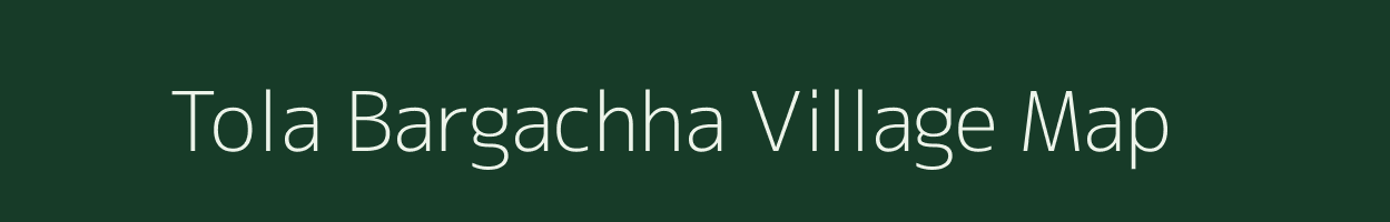 Tola Bargachha village map in Bihar