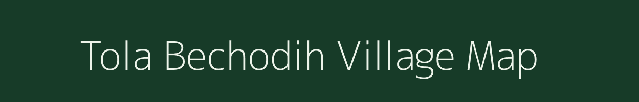 Tola Bechodih village map in Bihar