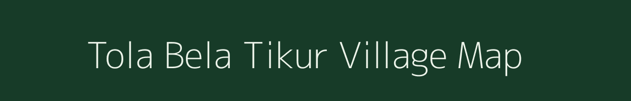 Tola Bela Tikur village map in Bihar