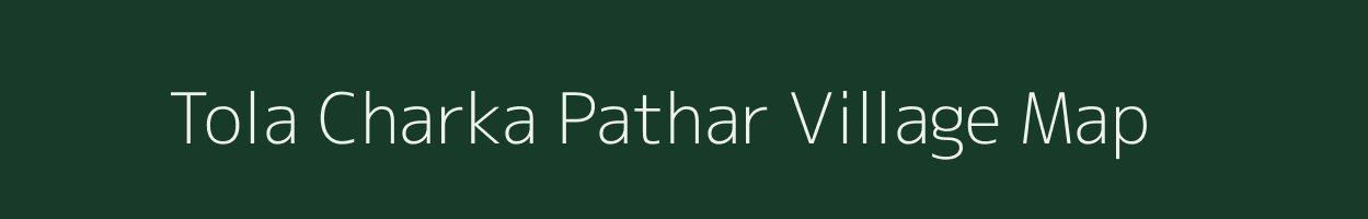 Tola Charka Pathar village map in Bihar