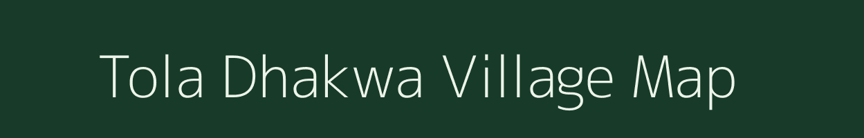 Tola Dhakwa village map in Bihar