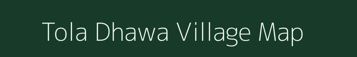 Tola Dhawa village map in Bihar