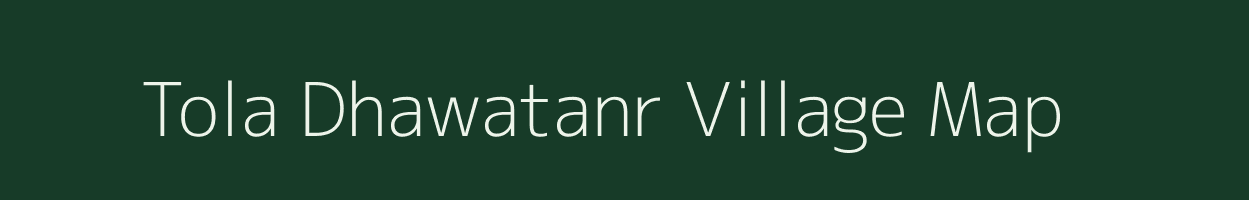 Tola Dhawatanr village map in Bihar