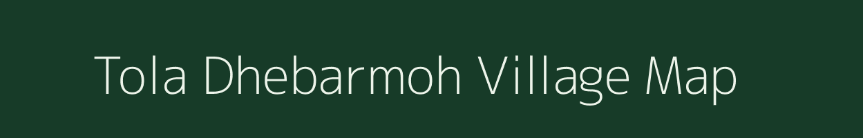 Tola Dhebarmoh village map in Bihar