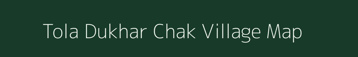 Tola Dukhar Chak village map in Bihar