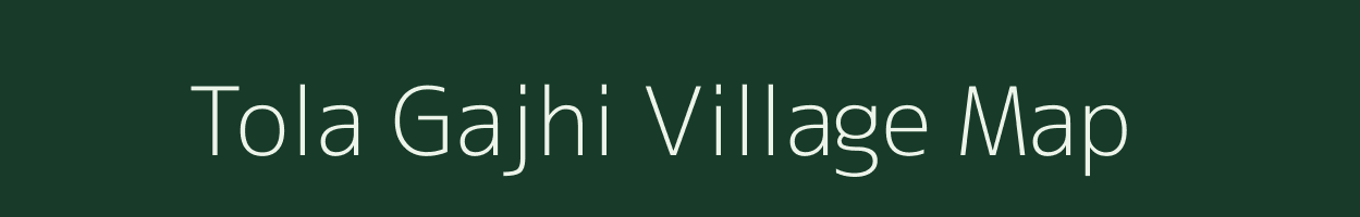 Tola Gajhi village map in Bihar