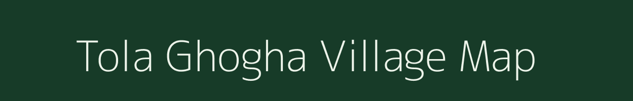 Tola Ghogha village map in Bihar