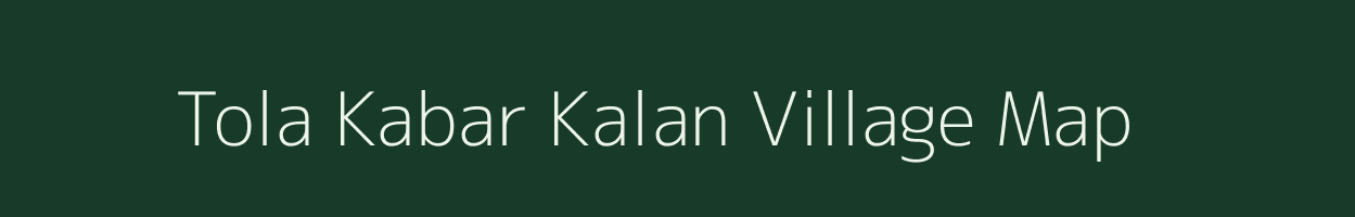 Tola Kabar Kalan village map in Bihar