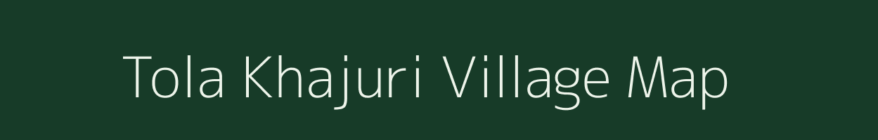 Tola Khajuri village map in Bihar