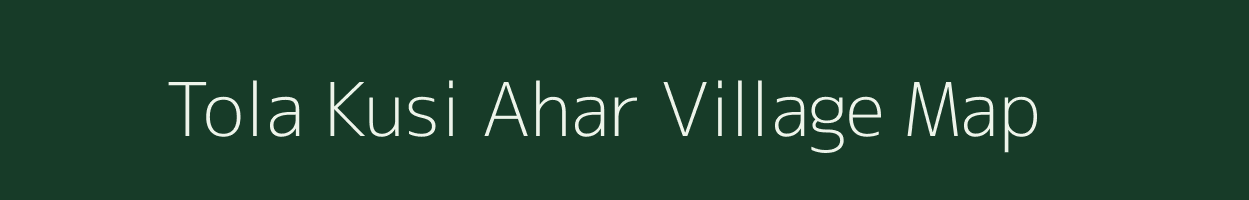 Tola Kusi Ahar village map in Bihar