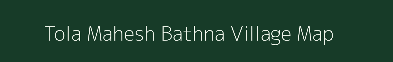Tola Mahesh Bathna village map in Bihar