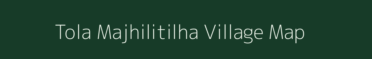 Tola Majhilitilha village map in Bihar