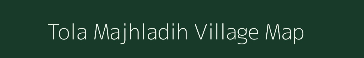 Tola Majhladih village map in Bihar