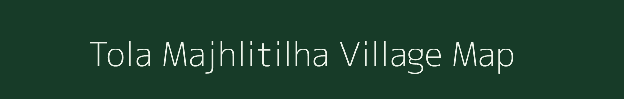 Tola Majhlitilha village map in Bihar