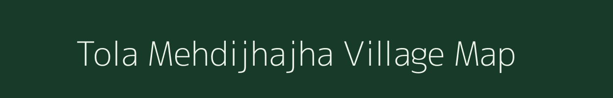 Tola Mehdijhajha village map in Bihar